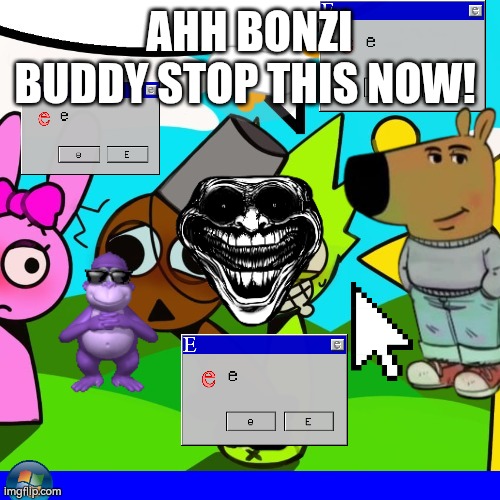 Joel windows destruccion be like: | AHH BONZI BUDDY STOP THIS NOW! | image tagged in owakcx fing brud sprunki | made w/ Imgflip meme maker