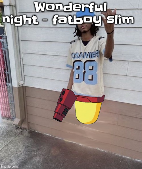 I can't stop listening to it | Wonderful night - fatboy slim | image tagged in dricks enoll | made w/ Imgflip meme maker