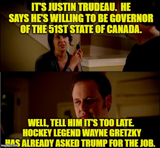 Too Late, Trudeau | IT'S JUSTIN TRUDEAU.  HE SAYS HE'S WILLING TO BE GOVERNOR OF THE 51ST STATE OF CANADA. WELL, TELL HIM IT'S TOO LATE.  HOCKEY LEGEND WAYNE GRETZKY HAS ALREADY ASKED TRUMP FOR THE JOB. | image tagged in army chick state farm,justin trudeau,canada,51st state,donald trump,wayne gretsky | made w/ Imgflip meme maker