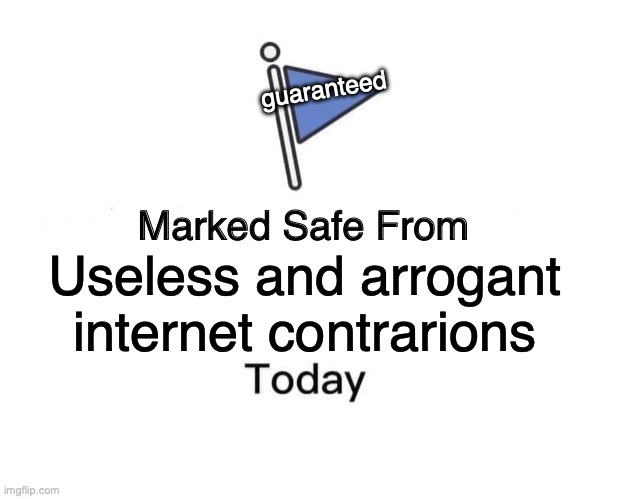 Be safe now, and remember: their speakings aren't worth anything. Cast them from your mind. | guaranteed; Useless and arrogant internet contrarions | image tagged in memes,marked safe from,controversial,arrogant,arrogance,reddit | made w/ Imgflip meme maker