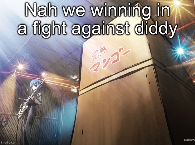 Bocchi box | Nah we winning in a fight against diddy | image tagged in bocchi box | made w/ Imgflip meme maker