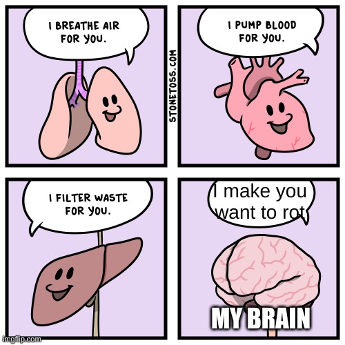 real. | I make you want to rot; MY BRAIN | image tagged in i breathe air for you | made w/ Imgflip meme maker