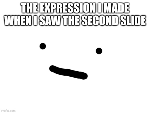 THE EXPRESSION I MADE WHEN I SAW THE SECOND SLIDE | made w/ Imgflip meme maker