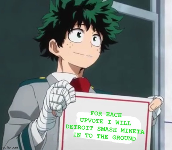 Deku holding a sign | FOR EACH UPVOTE I WILL DETROIT SMASH MINETA IN TO THE GROUND | image tagged in deku holding a sign | made w/ Imgflip meme maker