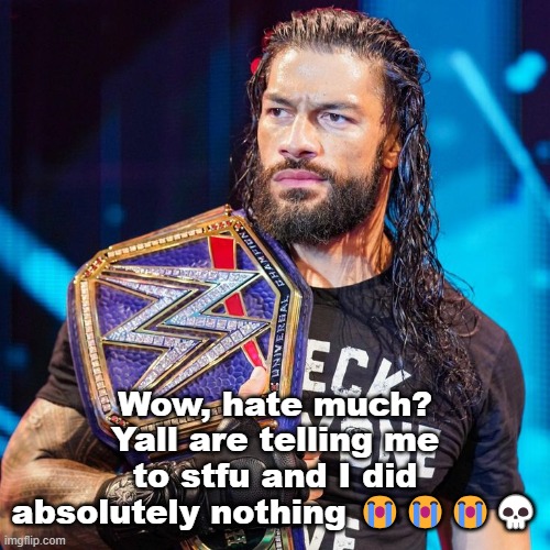 Roman Reigns | Wow, hate much? Yall are telling me to stfu and I did absolutely nothing 😭😭😭💀 | image tagged in roman reigns | made w/ Imgflip meme maker