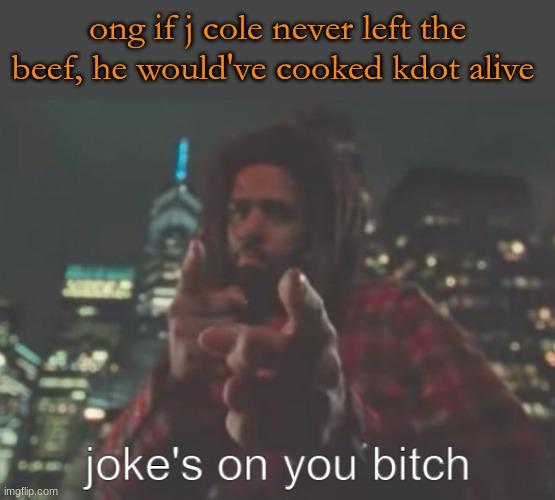 Fr | ong if j cole never left the beef, he would've cooked kdot alive | image tagged in joke's on you bitch | made w/ Imgflip meme maker