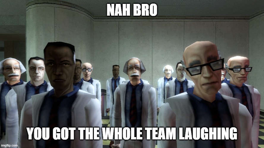 science team stare | NAH BRO; YOU GOT THE WHOLE TEAM LAUGHING | image tagged in science team stare | made w/ Imgflip meme maker