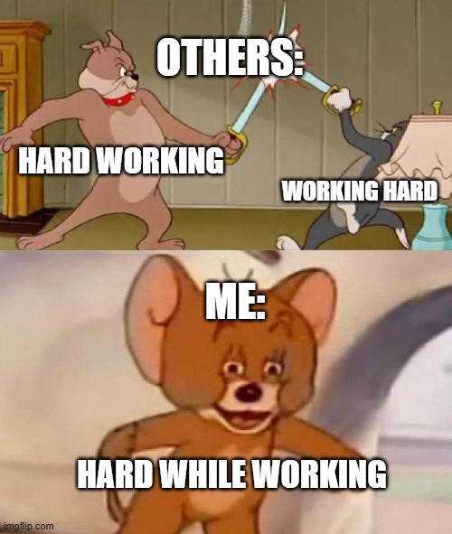 Tom and Jerry swordfight | OTHERS:; HARD WORKING; WORKING HARD; ME:; HARD WHILE WORKING | image tagged in tom and jerry swordfight | made w/ Imgflip meme maker