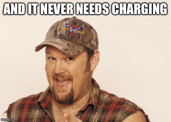 Now that's funny right there | AND IT NEVER NEEDS CHARGING | image tagged in now that's funny right there | made w/ Imgflip meme maker