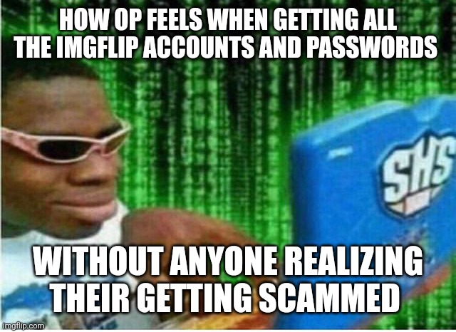 Hacker man | HOW OP FEELS WHEN GETTING ALL THE IMGFLIP ACCOUNTS AND PASSWORDS WITHOUT ANYONE REALIZING THEIR GETTING SCAMMED | image tagged in hacker man | made w/ Imgflip meme maker