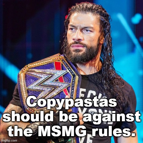 Roman Reigns | Copypastas should be against the MSMG rules. | image tagged in roman reigns | made w/ Imgflip meme maker