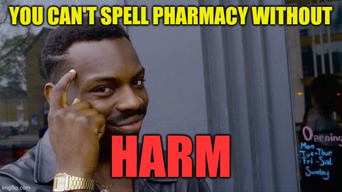 Has anyone else noticed this? | YOU CAN'T SPELL PHARMACY WITHOUT; HARM | image tagged in memes,roll safe think about it,pharmacy,harm,wordplay,spelling | made w/ Imgflip meme maker