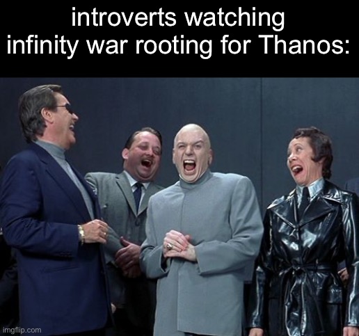 lmao | introverts watching infinity war rooting for Thanos: | image tagged in memes,laughing villains | made w/ Imgflip meme maker