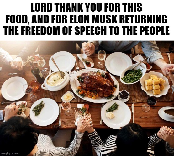 Lets say grace | LORD THANK YOU FOR THIS FOOD, AND FOR ELON MUSK RETURNING THE FREEDOM OF SPEECH TO THE PEOPLE | image tagged in freedom of speech,first amendment,twitter,elon musk,elon musk buying twitter,maga | made w/ Imgflip meme maker