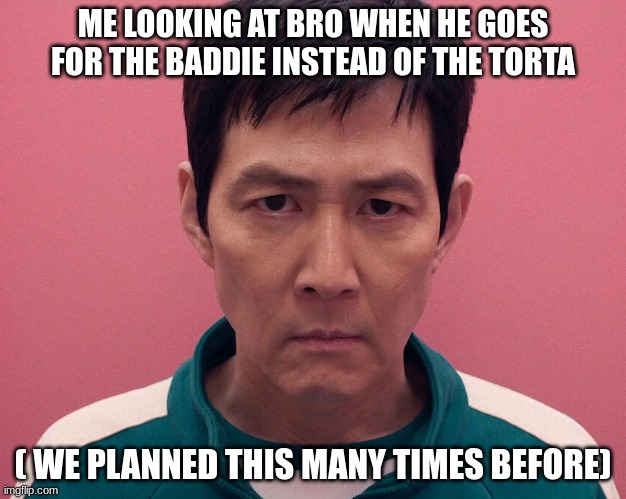 WE PLANNED THIS AND DID NOT GO WITH THE PLAN | ME LOOKING AT BRO WHEN HE GOES FOR THE BADDIE INSTEAD OF THE TORTA; ( WE PLANNED THIS MANY TIMES BEFORE) | image tagged in homies,really | made w/ Imgflip meme maker