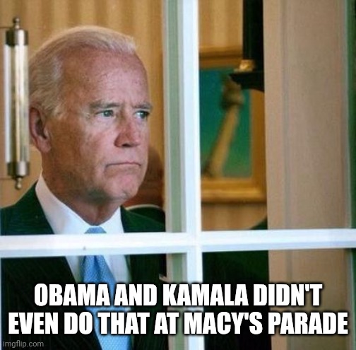 OBAMA AND KAMALA DIDN'T EVEN DO THAT AT MACY'S PARADE | image tagged in sad joe biden | made w/ Imgflip meme maker