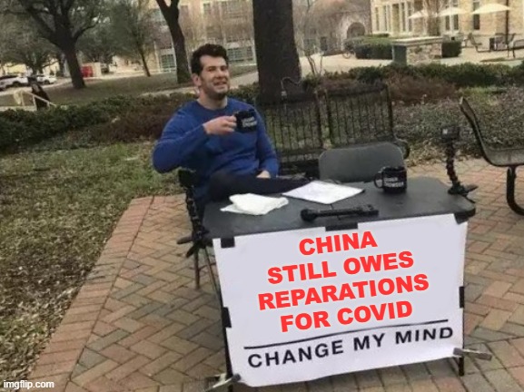 Lest we forget | CHINA STILL OWES REPARATIONS FOR COVID | image tagged in memes,change my mind,china,covid,2020 | made w/ Imgflip meme maker