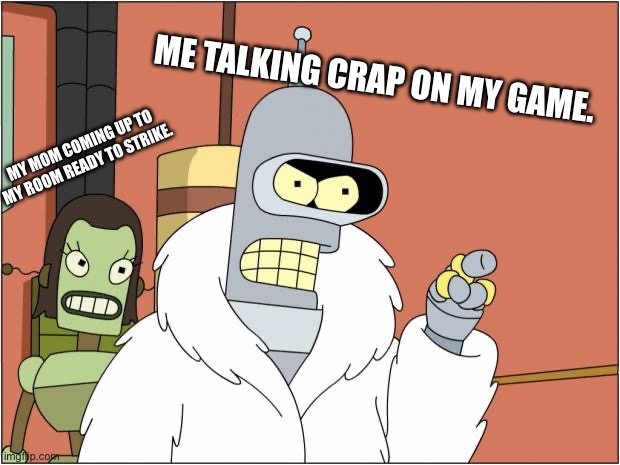 WAIT I SAID “PUCK” MOM, NOT THE F-WORD! | ME TALKING CRAP ON MY GAME. MY MOM COMING UP TO MY ROOM READY TO STRIKE. | image tagged in memes,bender,help,stinky mother | made w/ Imgflip meme maker