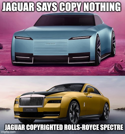 Jaguar Meme Copy Nothing | JAGUAR SAYS COPY NOTHING; JAGUAR COPYRIGHTED ROLLS-ROYCE SPECTRE | image tagged in jaguar type 00,rolls-royce spectre,memes,funny,jaguar,rolls-royce | made w/ Imgflip meme maker