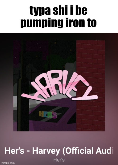 typa shi i be pumping iron to | made w/ Imgflip meme maker