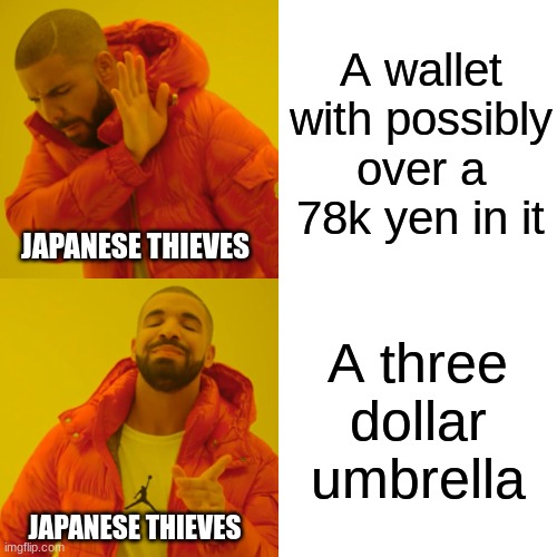 Drake Hotline Bling | A wallet with possibly over a 78k yen in it; JAPANESE THIEVES; A three dollar umbrella; JAPANESE THIEVES | image tagged in memes,drake hotline bling | made w/ Imgflip meme maker