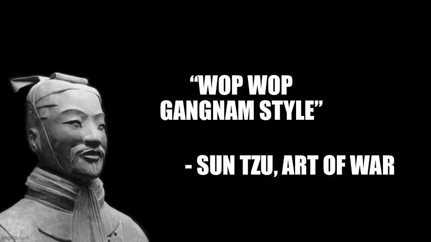 Sun Tzu | “WOP WOP GANGNAM STYLE”; - SUN TZU, ART OF WAR | image tagged in sun tzu | made w/ Imgflip meme maker