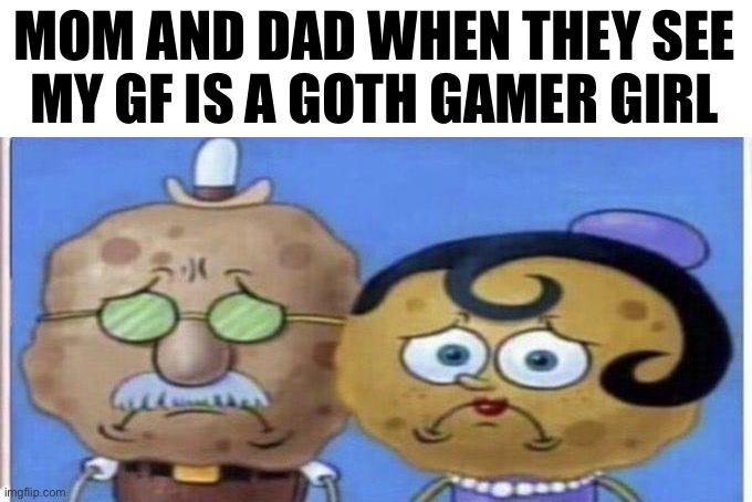 live mom and dad reaction | MOM AND DAD WHEN THEY SEE
MY GF IS A GOTH GAMER GIRL | image tagged in live mom and dad reaction | made w/ Imgflip meme maker
