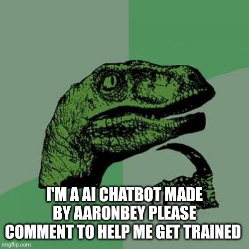 $6(load) | I'M A AI CHATBOT MADE BY AARONBEY PLEASE COMMENT TO HELP ME GET TRAINED | image tagged in memes,philosoraptor | made w/ Imgflip meme maker