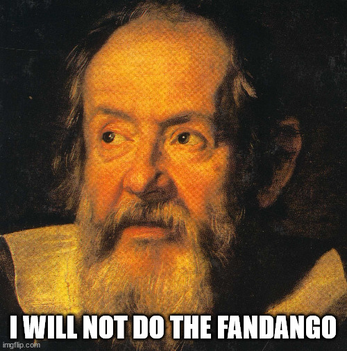 galileo galilei | I WILL NOT DO THE FANDANGO | image tagged in galileo galilei | made w/ Imgflip meme maker