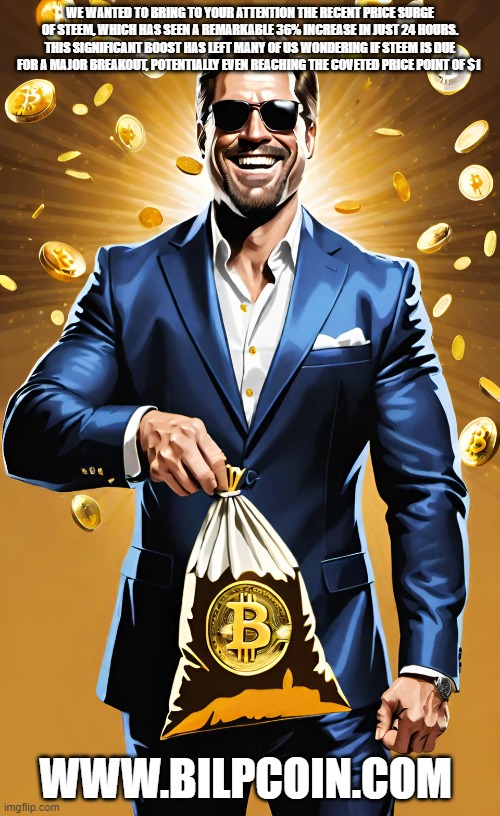 WE WANTED TO BRING TO YOUR ATTENTION THE RECENT PRICE SURGE OF STEEM, WHICH HAS SEEN A REMARKABLE 36% INCREASE IN JUST 24 HOURS. THIS SIGNIFICANT BOOST HAS LEFT MANY OF US WONDERING IF STEEM IS DUE FOR A MAJOR BREAKOUT, POTENTIALLY EVEN REACHING THE COVETED PRICE POINT OF $1; WWW.BILPCOIN.COM | made w/ Imgflip meme maker