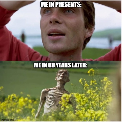 28 Days/Years Later | ME IN PRESENTS:; ME IN 69 YEARS LATER: | image tagged in 28 days/years later,meme,69,me,memes,28 years later | made w/ Imgflip meme maker