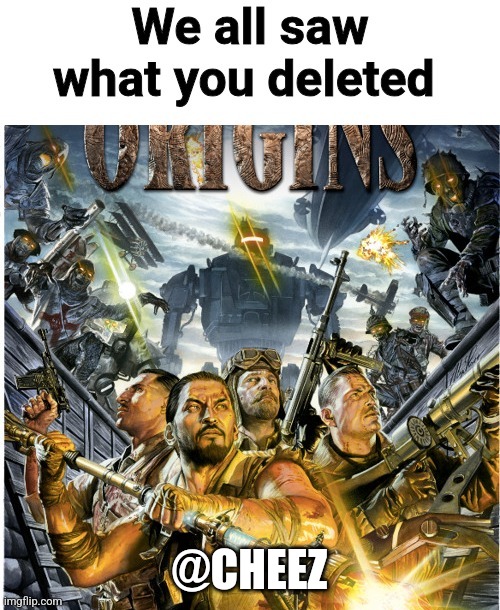 He deleted | @CHEEZ | image tagged in we all saw what you deleted | made w/ Imgflip meme maker