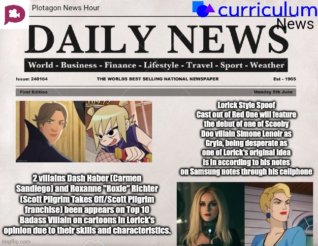 Plotagon News Hour and Curriculum News Newspaper 1 | Plotagon News Hour; News; Lorick Style Spoof Cast out of Red One will feature the debut of one of Scooby Doo villain Simone Lenoir as Gryla, being desperate as one of Lorick's original idea is in according to his notes on Samsung notes through his cellphone; 2 villains Dash Haber (Carmen Sandiego) and Roxanne "Roxie" Richter (Scott Pilgrim Takes Off/Scott Pilgrim franchise) been appears on Top 10 Badass Villain on cartoons in Lorick's opinion due to their skills and characteristics. | image tagged in newspaper,meme,spoof cast,badass,plotagon news hour and curriculum news newspaper,memes | made w/ Imgflip meme maker