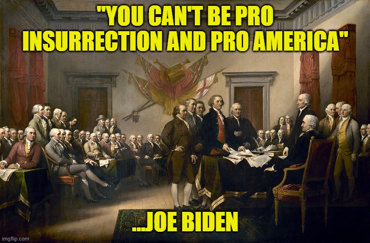 Historically innaccurate | "YOU CAN'T BE PRO INSURRECTION AND PRO AMERICA"; ...JOE BIDEN | image tagged in history,boston tea party,declaration of independence,maga,fjb,america | made w/ Imgflip meme maker