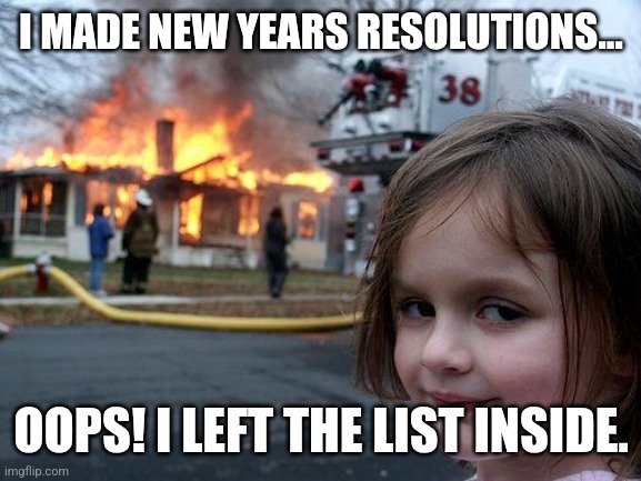 Disaster Girl Meme | I MADE NEW YEARS RESOLUTIONS... OOPS! I LEFT THE LIST INSIDE. | image tagged in memes,disaster girl | made w/ Imgflip meme maker