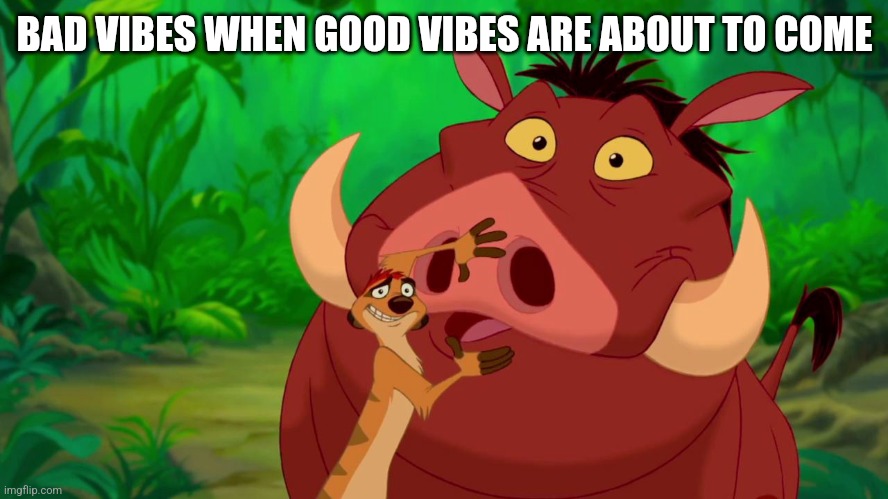 Hakuna Matata Alert | BAD VIBES WHEN GOOD VIBES ARE ABOUT TO COME | image tagged in hakuna matata alert,memes,good vibes | made w/ Imgflip meme maker