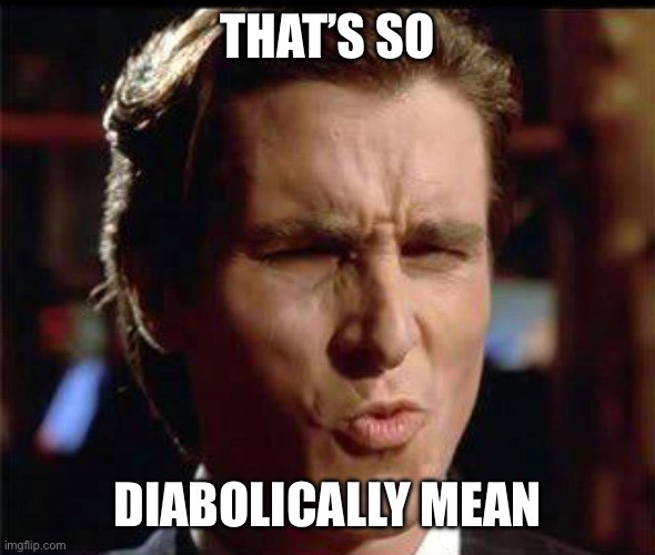 Christian Bale Ooh | THAT’S SO DIABOLICALLY MEAN | image tagged in christian bale ooh | made w/ Imgflip meme maker