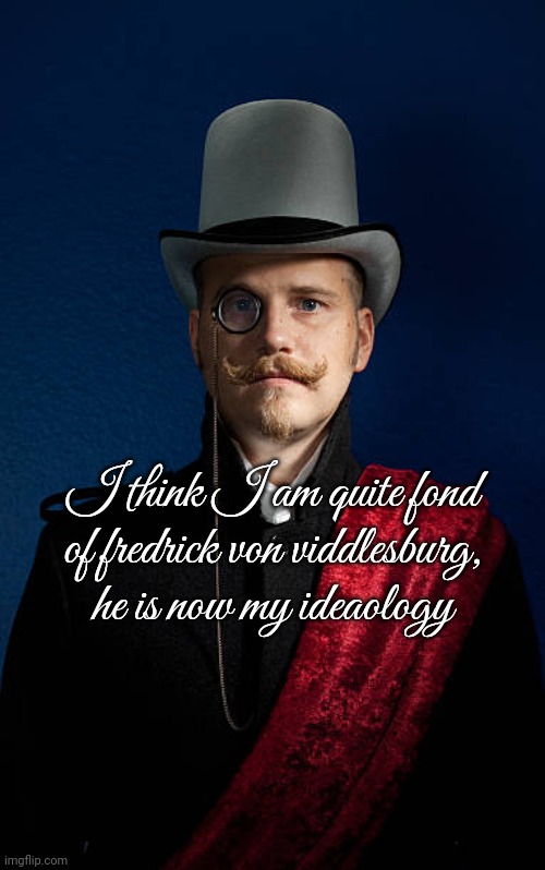 fancy cannibal | I think I am quite fond of fredrick von viddlesburg, he is now my ideaology | image tagged in fancy cannibal | made w/ Imgflip meme maker