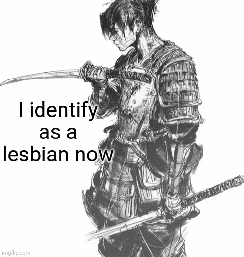 Samurai | I identify as a lesbian now | image tagged in samurai | made w/ Imgflip meme maker