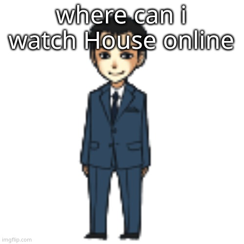 Moriarty but a shimeji | where can i watch House online | image tagged in moriarty but a shimeji | made w/ Imgflip meme maker
