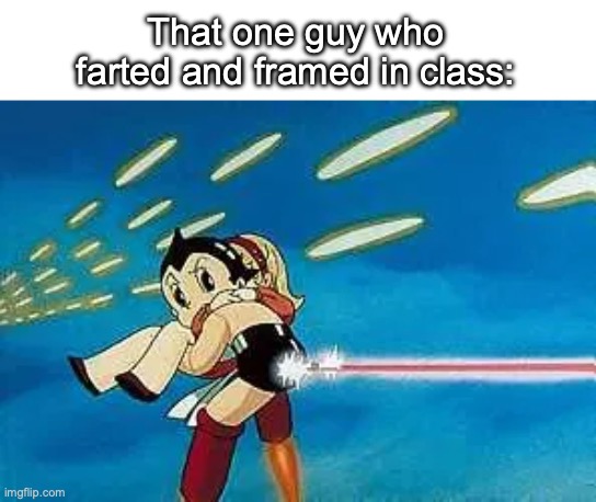 That one guy who farted in class | That one guy who farted and framed in class: | image tagged in astroboy's butt cannon | made w/ Imgflip meme maker