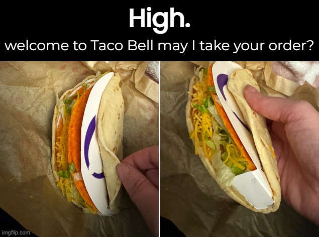 Just How High Are They? | High. welcome to Taco Bell may I take your order? | image tagged in funny memes,taco bell | made w/ Imgflip meme maker