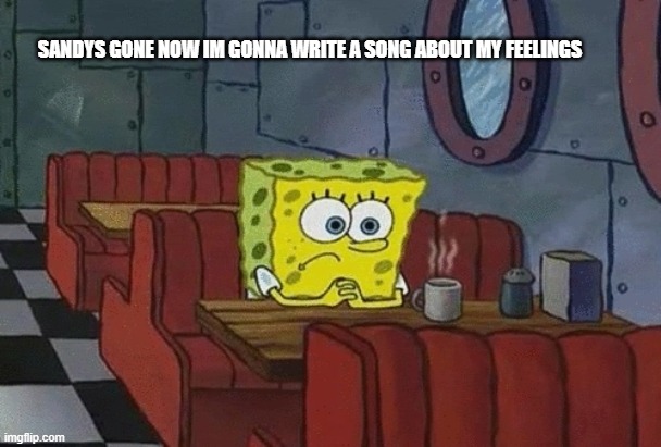 Emo Boy | SANDYS GONE NOW IM GONNA WRITE A SONG ABOUT MY FEELINGS | image tagged in spongebob sitting alone | made w/ Imgflip meme maker