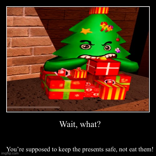 Present eating tree | You’re supposed to keep the presents safe, not eat them! | Wait, what? | image tagged in funny,demotivationals | made w/ Imgflip demotivational maker