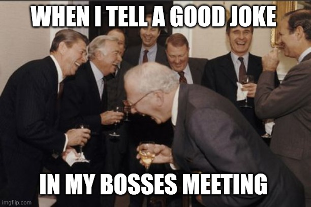 Joke | WHEN I TELL A GOOD JOKE; IN MY BOSSES MEETING | image tagged in memes,laughing men in suits,funny memes | made w/ Imgflip meme maker