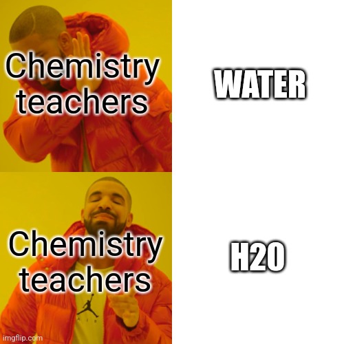 Chemistry teachers be like | Chemistry teachers; WATER; H20; Chemistry teachers | image tagged in memes,drake hotline bling,chemistry,funny,fun,meme | made w/ Imgflip meme maker