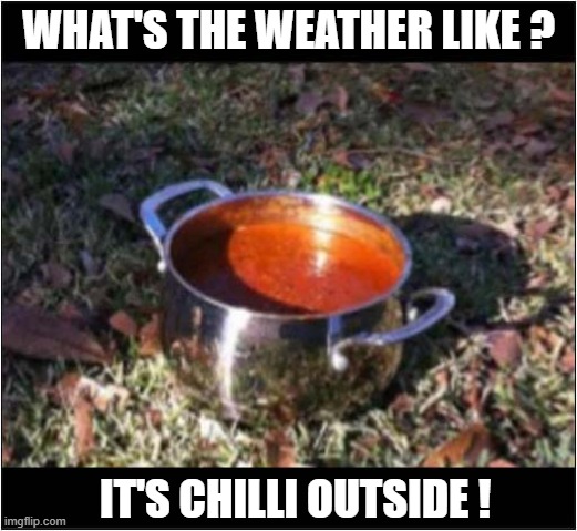 Wrap Up Warm ! | WHAT'S THE WEATHER LIKE ? IT'S CHILLI OUTSIDE ! | image tagged in weather,chill,play on words | made w/ Imgflip meme maker