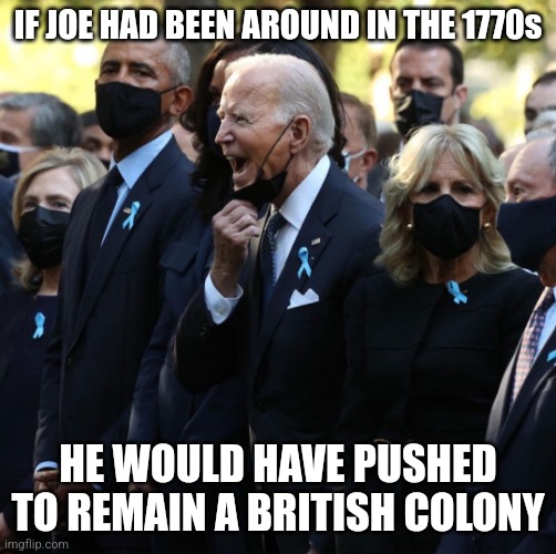 Joe Yelling | IF JOE HAD BEEN AROUND IN THE 1770s HE WOULD HAVE PUSHED TO REMAIN A BRITISH COLONY | image tagged in joe yelling | made w/ Imgflip meme maker