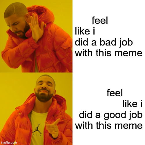 a process memedians creativitizing | feel 
like i
did a bad job with this meme; feel       
like i
 did a good job with this meme | image tagged in memes,drake hotline bling | made w/ Imgflip meme maker