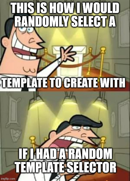 This Is Where I'd Put My Trophy If I Had One Meme | THIS IS HOW I WOULD
 RANDOMLY SELECT A TEMPLATE TO CREATE WITH IF I HAD A RANDOM TEMPLATE SELECTOR | image tagged in memes,this is where i'd put my trophy if i had one | made w/ Imgflip meme maker